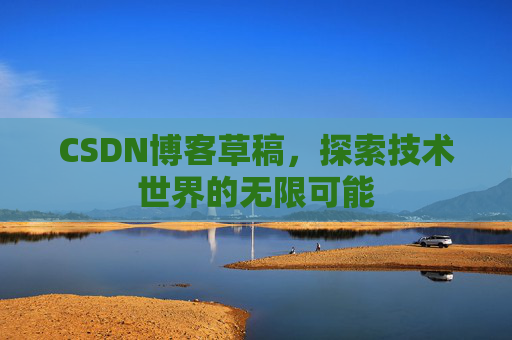 CSDN博客草稿，探索技术世界的无限可能